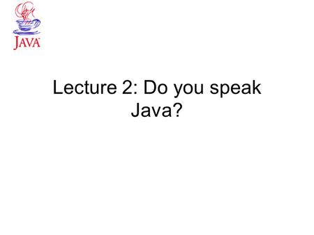 Lecture 2: Do you speak Java?. From Problem to Program Last Lecture we looked at modeling with objects! Steps to solving a business problem –Investigate.