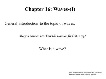 Chapter 16: Waves-(I) General introduction to the topic of waves: Do you have an idea how the scorpion finds its prey? What is a wave? Note: presentation.