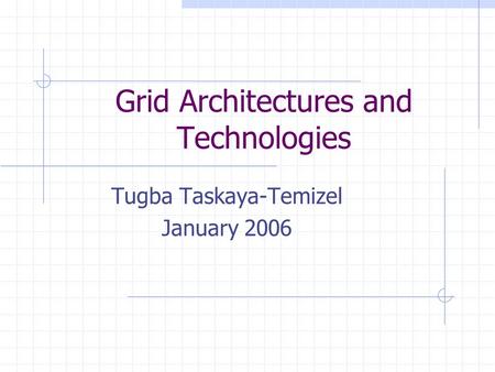 Grid Architectures and Technologies Tugba Taskaya-Temizel January 2006.