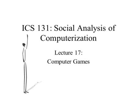 ICS 131: Social Analysis of Computerization Lecture 17: Computer Games.