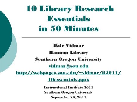 10 Library Research Essentials in 50 Minutes 10 Library Research Essentials in 50 Minutes Dale Vidmar Hannon Library Southern Oregon University