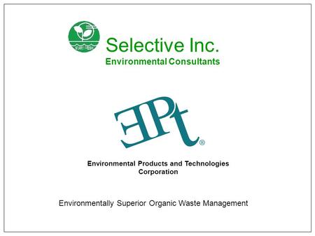 Environmental Products and Technologies Corporation Environmentally Superior Organic Waste Management Selective Inc. Environmental Consultants.