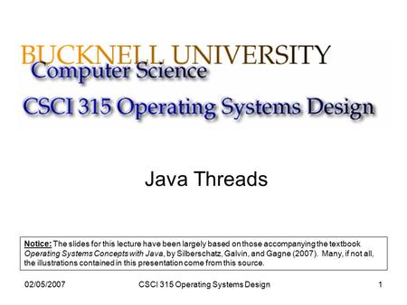 02/05/2007CSCI 315 Operating Systems Design1 Java Threads Notice: The slides for this lecture have been largely based on those accompanying the textbook.