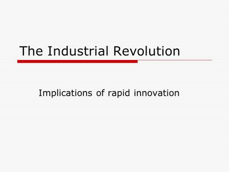 The Industrial Revolution Implications of rapid innovation The opposition: to the Romantics (