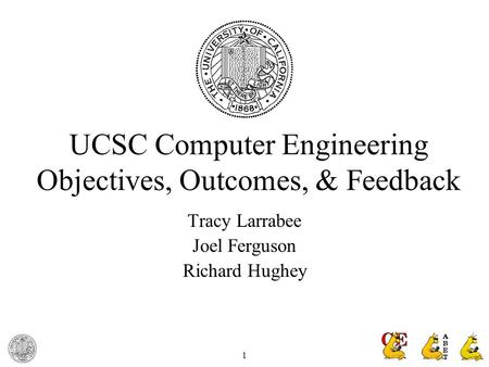 1 UCSC Computer Engineering Objectives, Outcomes, & Feedback Tracy Larrabee Joel Ferguson Richard Hughey.