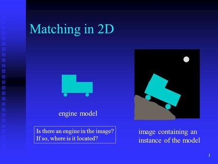 1 Matching in 2D engine model image containing an instance of the model Is there an engine in the image? If so, where is it located?