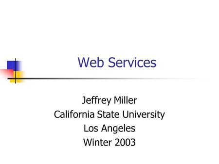 Web Services Jeffrey Miller California State University Los Angeles Winter 2003.
