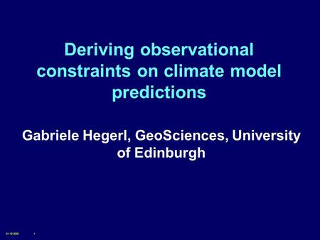 01-12-20001 Deriving observational constraints on climate model predictions Gabriele Hegerl, GeoSciences, University of Edinburgh.