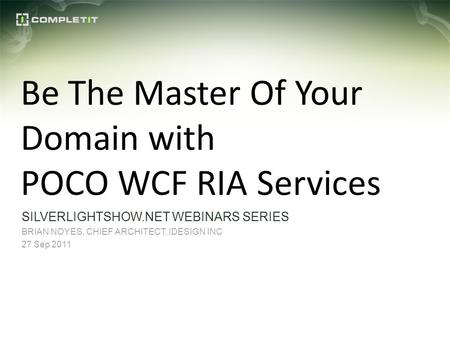 Be The Master Of Your Domain with POCO WCF RIA Services SILVERLIGHTSHOW.NET WEBINARS SERIES BRIAN NOYES, CHIEF ARCHITECT, IDESIGN INC 27 Sep 2011.