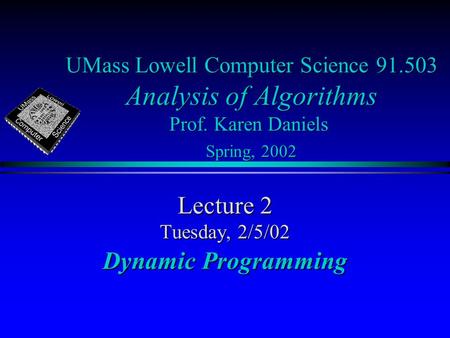 UMass Lowell Computer Science 91.503 Analysis of Algorithms Prof. Karen Daniels Spring, 2002 Lecture 2 Tuesday, 2/5/02 Dynamic Programming.