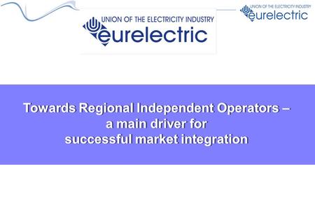 Towards Regional Independent Operators – a main driver for successful market integration.