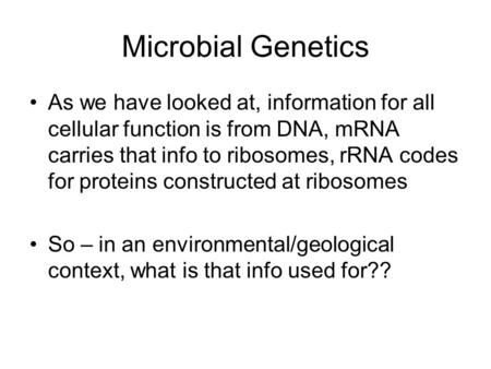 Microbial Genetics As we have looked at, information for all cellular function is from DNA, mRNA carries that info to ribosomes, rRNA codes for proteins.
