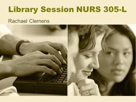 Library Session NURS 305-L Rachael Clemens. Purpose of this session Teach you how to obtain the scholarly literature you need to support these assignments:
