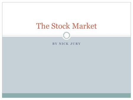 BY NICK JURY The Stock Market. Reasons for interest:  Past  Passion  Future  Knowledge  Education Why I chose the Stock Market.