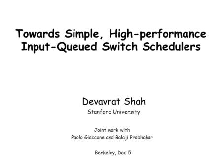 Towards Simple, High-performance Input-Queued Switch Schedulers Devavrat Shah Stanford University Berkeley, Dec 5 Joint work with Paolo Giaccone and Balaji.