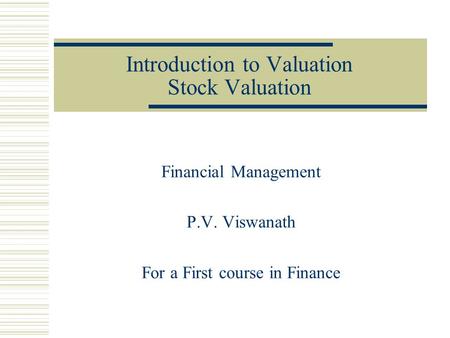 Introduction to Valuation Stock Valuation Financial Management P.V. Viswanath For a First course in Finance.