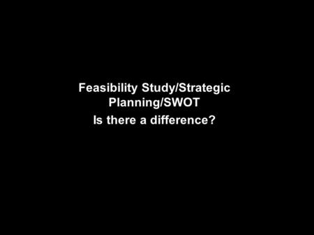 Feasibility Study/Strategic Planning/SWOT Is there a difference?