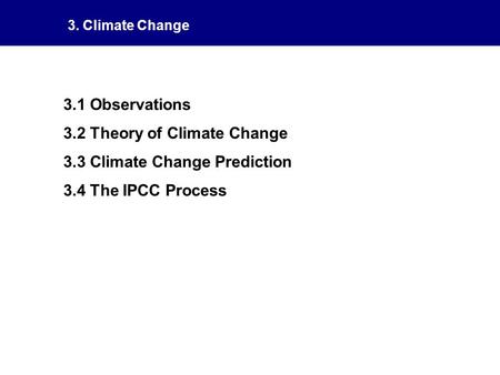 3. Climate Change 3.1 Observations 3.2 Theory of Climate Change 3.3 Climate Change Prediction 3.4 The IPCC Process.