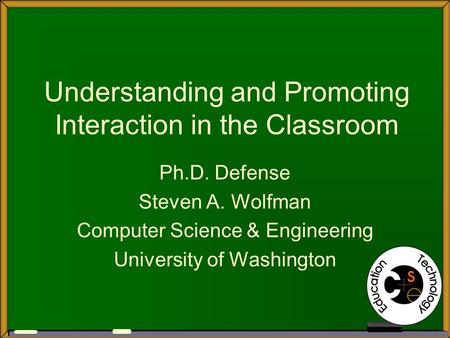 Understanding and Promoting Interaction in the Classroom Ph.D. Defense Steven A. Wolfman Computer Science & Engineering University of Washington.