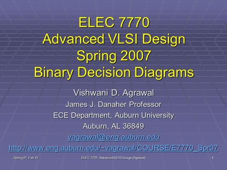 Spring 07, Feb 13 ELEC 7770: Advanced VLSI Design (Agrawal) 1 ELEC 7770 Advanced VLSI Design Spring 2007 Binary Decision Diagrams Vishwani D. Agrawal James.