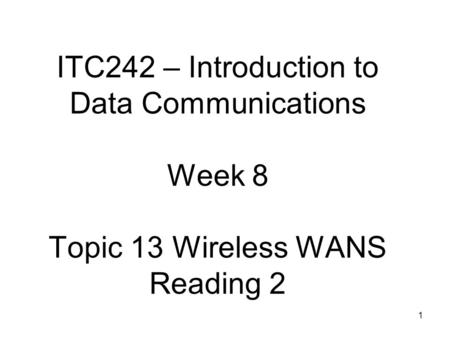 1 ITC242 – Introduction to Data Communications Week 8 Topic 13 Wireless WANS Reading 2.