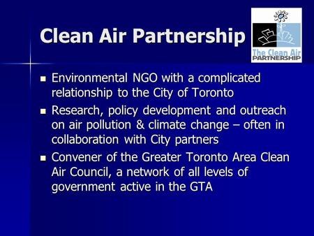Clean Air Partnership Environmental NGO with a complicated relationship to the City of Toronto Environmental NGO with a complicated relationship to the.
