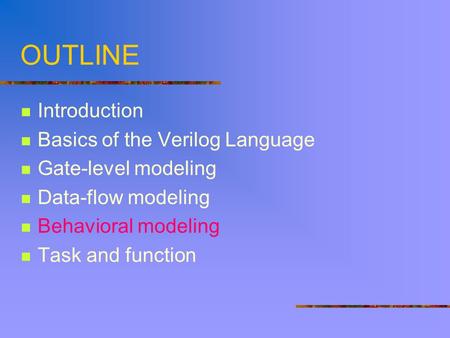 OUTLINE Introduction Basics of the Verilog Language Gate-level modeling Data-flow modeling Behavioral modeling Task and function.