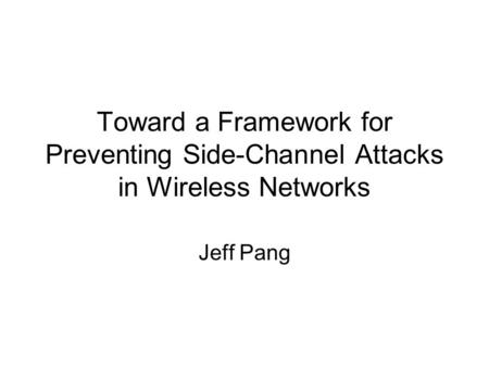 Toward a Framework for Preventing Side-Channel Attacks in Wireless Networks Jeff Pang.