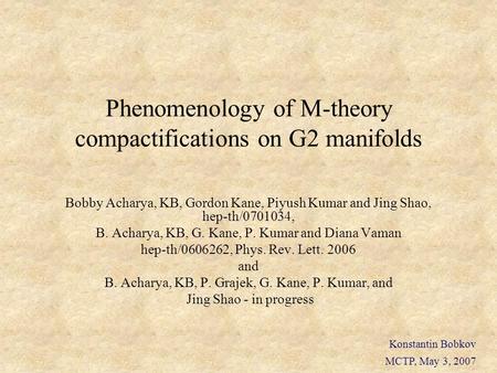 Phenomenology of M-theory compactifications on G2 manifolds Bobby Acharya, KB, Gordon Kane, Piyush Kumar and Jing Shao, hep-th/0701034, B. Acharya, KB,