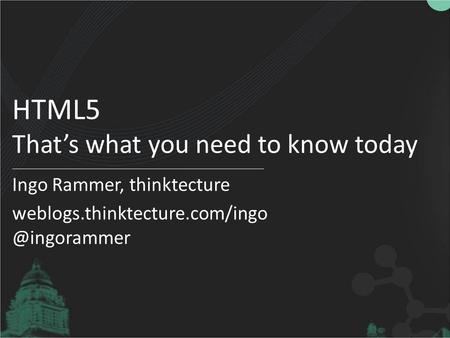 HTML5 That’s what you need to know today Ingo Rammer, thinktecture