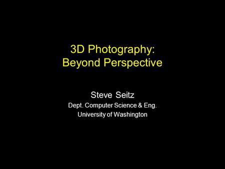Steve Seitz Dept. Computer Science & Eng. University of Washington 3D Photography: Beyond Perspective.