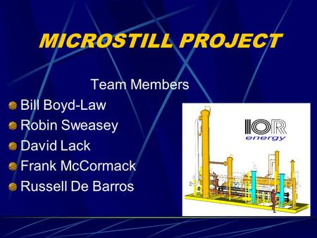 MICROSTILL PROJECT Team Members Bill Boyd-Law Robin Sweasey David Lack Frank McCormack Russell De Barros.