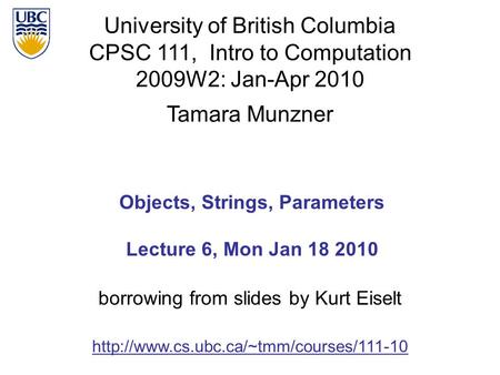University of British Columbia CPSC 111, Intro to Computation 2009W2: Jan-Apr 2010 Tamara Munzner 1 Objects, Strings, Parameters Lecture 6, Mon Jan 18.