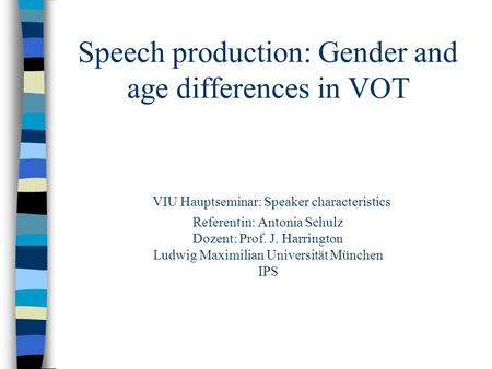 Speech production: Gender and age differences in VOT VIU Hauptseminar: Speaker characteristics Referentin: Antonia Schulz Dozent: Prof. J. Harrington Ludwig.