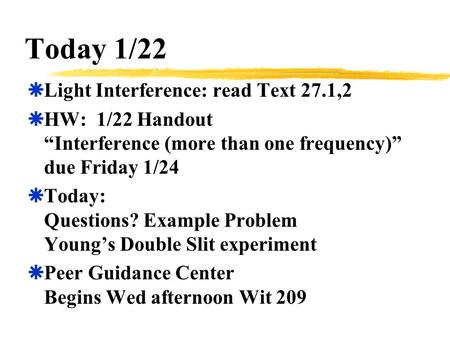 Today 1/22  Light Interference: read Text 27.1,2  HW: 1/22 Handout “Interference (more than one frequency)” due Friday 1/24  Today: Questions? Example.