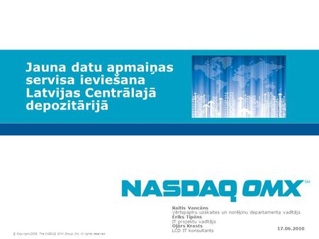 © Copyright 2008, The NASDAQ OMX Group, Inc. All rights reserved. Jauna datu apmaiņas servisa ieviešana Latvijas Centrālajā depozitārijā Raitis Vancāns.