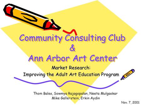 Community Consulting Club & Ann Arbor Art Center Market Research: Improving the Adult Art Education Program Thom Bales, Sowmya Rajagopalan, Neeta Mulgaokar.
