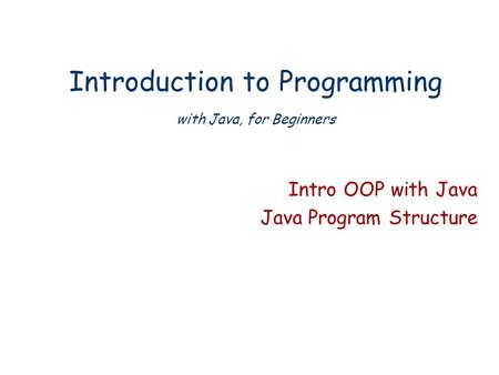 Introduction to Programming with Java, for Beginners Intro OOP with Java Java Program Structure.