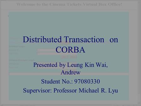 Distributed Transaction on CORBA Presented by Leung Kin Wai, Andrew Student No.: 97080330 Supervisor: Professor Michael R. Lyu.