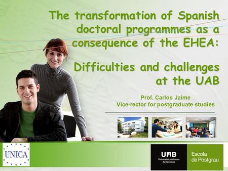 Prof. Carlos Jaime Vice-rector for postgraduate studies The transformation of Spanish doctoral programmes as a consequence of the EHEA: Difficulties and.