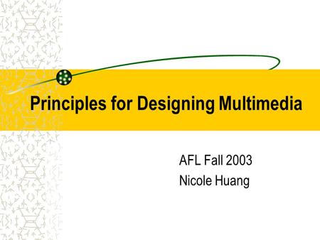 Principles for Designing Multimedia AFL Fall 2003 Nicole Huang.