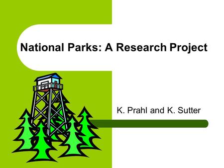 National Parks: A Research Project K. Prahl and K. Sutter.