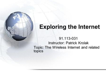 Exploring the Internet 91.113-031 Instructor: Patrick Krolak Topic: The Wireless Internet and related topics.