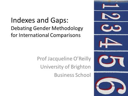 Indexes and Gaps: Debating Gender Methodology for International Comparisons Prof Jacqueline O’Reilly University of Brighton Business School.