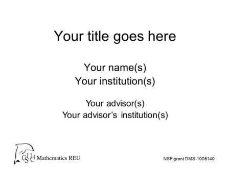Your title goes here Your name(s) Your institution(s) NSF grant DMS-1005140 Your advisor(s) Your advisor’s institution(s)