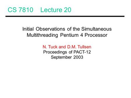 CS 7810 Lecture 20 Initial Observations of the Simultaneous Multithreading Pentium 4 Processor N. Tuck and D.M. Tullsen Proceedings of PACT-12 September.