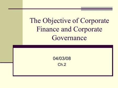The Objective of Corporate Finance and Corporate Governance 04/03/08 Ch.2.