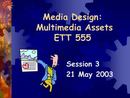 Media Design: Multimedia Assets ETT 555 Session 3 21 May 2003.
