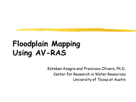 Floodplain Mapping Using AV-RAS Esteban Azagra and Francisco Olivera, Ph.D. Center for Research in Water Resources University of Texas at Austin.
