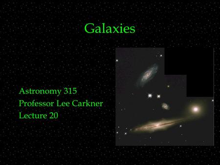 Galaxies Astronomy 315 Professor Lee Carkner Lecture 20.